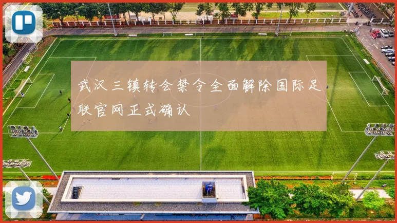 武汉三镇转会禁令全面解除国际足联官网正式确认