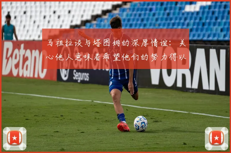 马祖拉谈与塔图姆的深厚情谊：关心他人意味着希望他们的努力得以回报