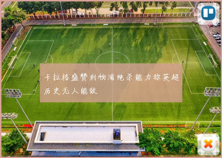 卡拉格盛赞利物浦绝杀能力称英超历史无人能敌