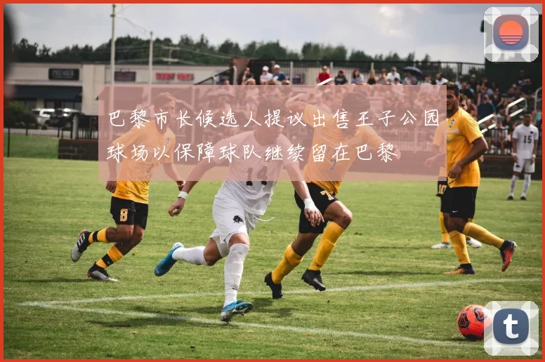 巴黎市长候选人提议出售王子公园球场以保障球队继续留在巴黎