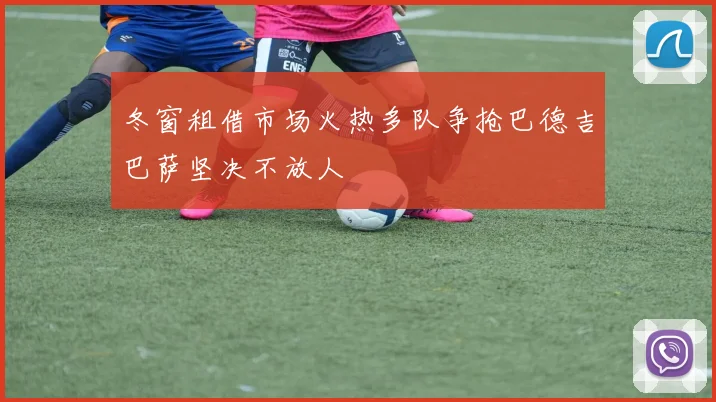冬窗租借市场火热多队争抢巴德吉巴萨坚决不放人