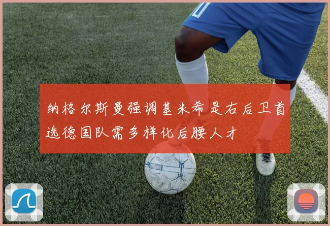 纳格尔斯曼强调基米希是右后卫首选德国队需多样化后腰人才