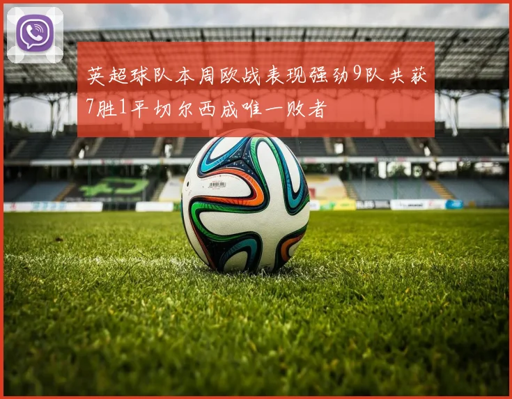 英超球队本周欧战表现强劲9队共获7胜1平切尔西成唯一败者