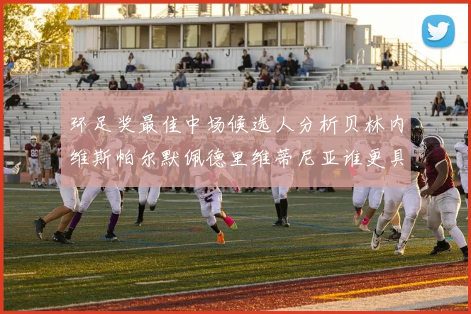 环足奖最佳中场候选人分析贝林内维斯帕尔默佩德里维蒂尼亚谁更具实力