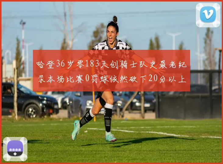 哈登36岁零183天创骑士队史最老纪录本场比赛0罚球依然砍下20分以上