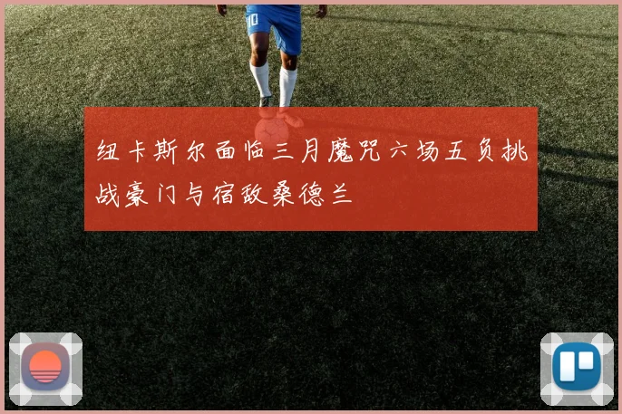 纽卡斯尔面临三月魔咒六场五负挑战豪门与宿敌桑德兰