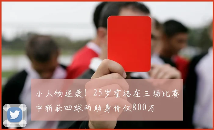 小人物逆袭！25岁霍格在三场比赛中斩获四球两助身价仅800万