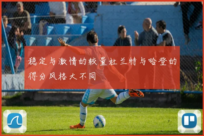 稳定与激情的较量杜兰特与哈登的得分风格大不同