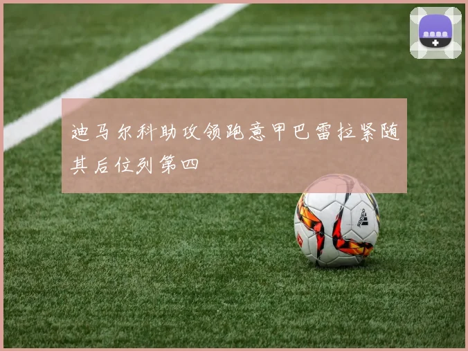 迪马尔科助攻领跑意甲巴雷拉紧随其后位列第四