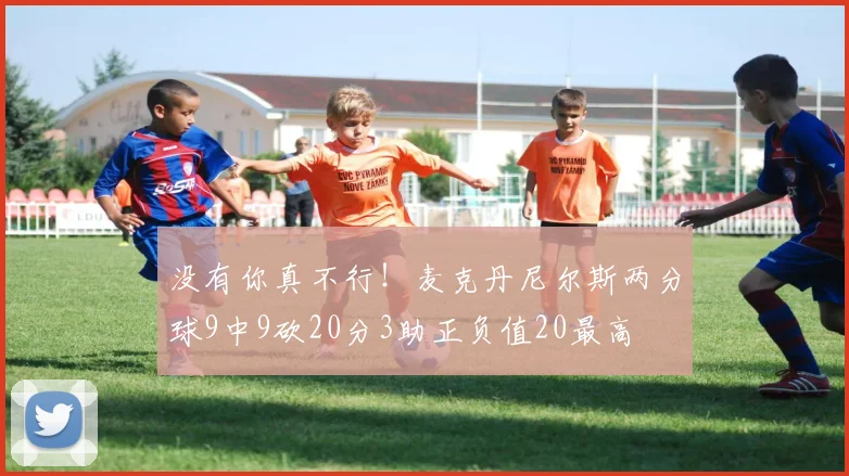 没有你真不行！麦克丹尼尔斯两分球9中9砍20分3助正负值20最高