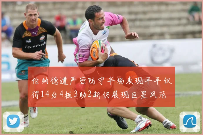 伦纳德遭严密防守半场表现平平仅得14分4板3助2断仍展现巨星风范