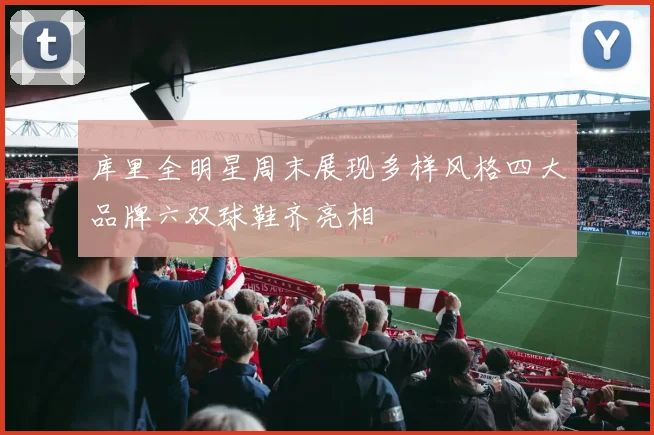 库里全明星周末展现多样风格四大品牌六双球鞋齐亮相