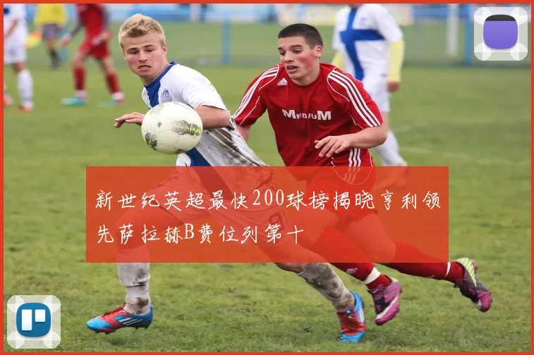 新世纪英超最快200球榜揭晓亨利领先萨拉赫B费位列第十