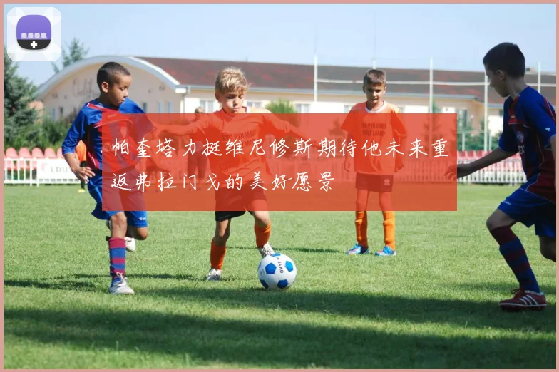 帕奎塔力挺维尼修斯期待他未来重返弗拉门戈的美好愿景